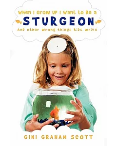 When I Grow Up I Want to Be a Sturgeon: And Other Wrong Things Kids Write