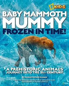 Baby Mammoth Mummy: Frozen in Time!: A Prehistoric Animal’s Journey into the 21st Century