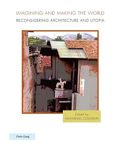 Imagining and Making the World: Reconsidering Architecture and Utopia