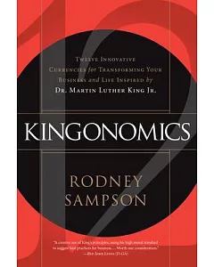 Kingonomics: Twelve Innovative Currencies for Transforming Your Business and Life Inspired by dr. Martin Luther King Jr.