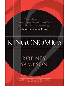 Kingonomics: Twelve Innovative Currencies for Transforming Your Business and Life Inspired by Dr. Martin Luther King Jr.