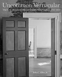 Uncommon Vernacular: The Early Houses of Jefferson County, West Virginia, 1735-1835