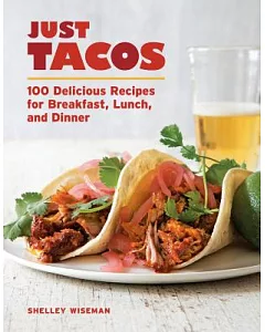 Just Tacos: 100 Delicious Recipes for Breakfast, Lunch, and Dinner