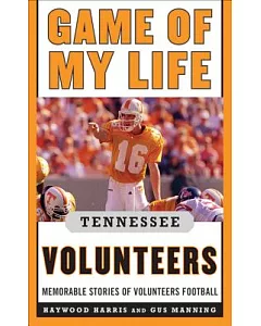 Game of My Life Tennessee Volunteers: Memorable Stories of Volunteer Football