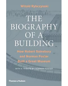 The Biography of a Building: How Robert Sainsbury and norman Foster Built a Great Museum