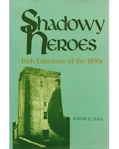 Shadowy Heroes: Irish Literature of the 1890s