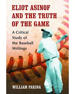 Eliot Asinof and the Truth of the Game: A Critical Study of the Baseball Writings
