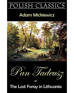 Pan Tadeusz or The Last Foray in Lithuania: A Story of Life Among Polish Gentlefolk in the Years 1811 and 1812