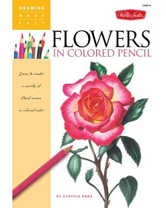 Flowers in Colored Pencil: Learn to Render a Variety of Floral Scenes in Vibrant Color
