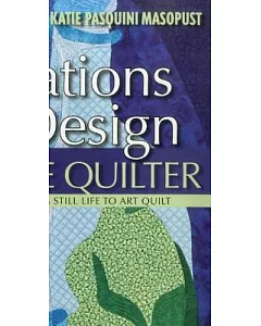 Inspirations in Design for the Creative Quilter: Exercises Take Your from Still Life to Art Quilt