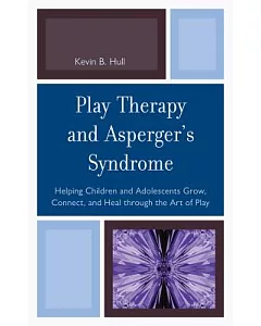 Play Therapy and Asperger’s Syndrome: Helping Children and Adolescents Grow, Connect, and Heal Through the Art of Play
