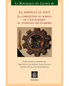 La Partie Et Le Tout La Composition Du Roman, De L’age Baroque Au Tournant Des Lumieres (Actes Des Colloques De Paris, Bruxelle