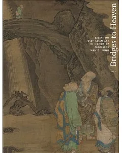 Bridges to Heaven: Essays on East Asian Art in Honor of Professor Wen C. Fong