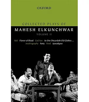 Collected Plays of Mahesh Elkunchwar: Holi / Flower of Blood / God Son / As One Discardeth Old Clothes... / Autobiography / Part