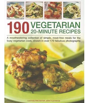 190 Vegetarian 20-Minute Recipes: A Mouthwatering Collection of Simple, Meat-Free Meals for the Busy Vegetarian Cook, Shown in o
