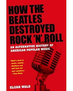How the Beatles Destroyed Rock ’n’ Roll: An Alternative History of American Popular Music