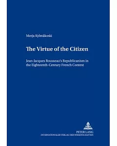 The Virtue Of The Citizen: Jean-jacques Rousseau’s Republicanism In The Eighteenth-century French Context