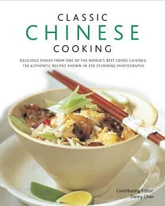 Classic Chinese Cooking: Delicious Dishes from One of the World’s Best-Loved Cuisines: Over 140 Authentic Recipes Shown in 250 S