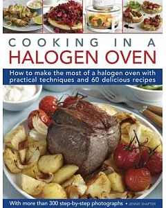 Cooking in a Halogen Oven: How to Make the Most of your Cooker with over 60 Delicious recipes and 300 Step-By-Step Photographs