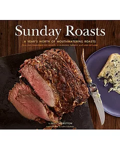 Sunday Roasts: A Year’s Worth of Mouthwatering Roasts, from Old-Fashioned Pot Roasts to Glorious Turkeys, and Legs of Lamb