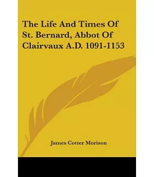 The Life and Times of St. Bernard, Abbot of Clairvaux A.d. 1091-1153