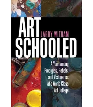 Art Schooled: A Year Among Prodigies, Rebels, and Visionaries at a World-Class Art College