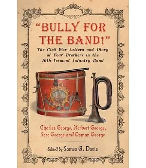 Bully for the Band!: The Civil War Letters and Diary of Four Brothers in the 10th Vermont Infantry Band