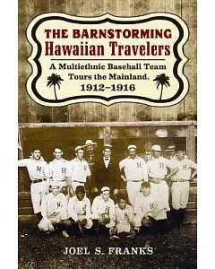 The Barnstorming Hawaiian Travelers: A Multiethnic Baseball Team Tours the Mainland, 1912-1916