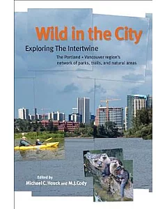Wild in the City: Exploring the Intertwine: The Portland-Vancouver Region’s Network of Parks, Trails, and Natural Areas