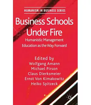 Business Schools Under Fire: Humanistic Management Education As the Way Forward
