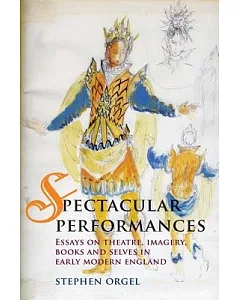 Spectacular Performances: Essays on Theatre, Imagery, Books, and Selves in Early Modern England