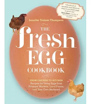 The Fresh Egg Cookbook: From Chicken to Kitchen, Recipes for Using Eggs from Farmers’ Markets, Local Farms, and Your Own Backyar