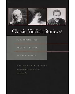 Classic Yiddish Stories of S. Y. Abramovitsh, Sholem Aleichem, and I. L. Peretz