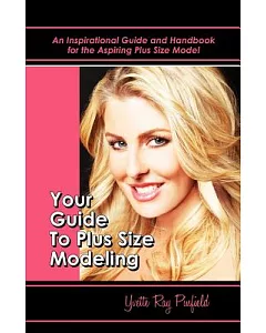 Your Guide to Plus-Size Modeling: An Inspirational Guide and Handbook for the Aspiring Plus-size Model, Sizes 8-24
