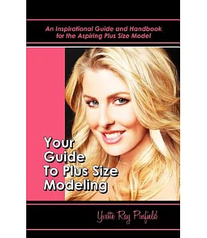 Your Guide to Plus-Size Modeling: An Inspirational Guide and Handbook for the Aspiring Plus-size Model, Sizes 8-24