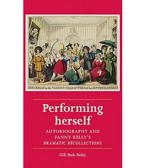 Performing Herself: Autobiography and Fanny Kelly’s Dramatic Recollections