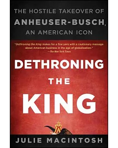 Dethroning the King: The Hostile Takeover of Anheuser-Busch, an American Icon