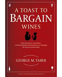 A Toast to Bargain Wines: How Innovators, Iconoclasts, and Winemaking Revolutionaries Are Changing the Way the World Drinks