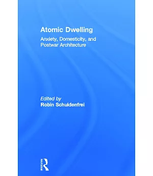 Atomic Dwelling: Anxiety, Domesticity, and Postwar Architecture
