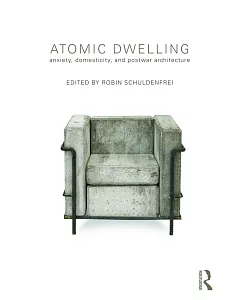Atomic Dwelling: Anxiety, Domesticity, and Postwar Architecture