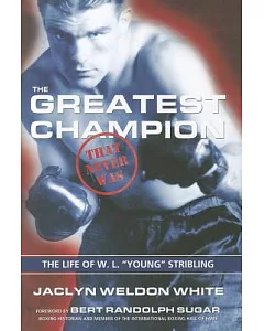 The Greatest Champion That Never Was: The Life of W. L. ”Young” Stribling