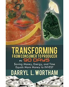 Transforming from Consumer to Producer in 90 Days: Saving Money, Energy, and Time Equals More Money to Invest