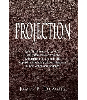 Projection: New Terminology Based on a Dual System Derived from the Chinese Book of Changes and Applied to Psychological Conside