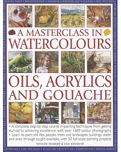 A Masterclass in Watercolors, Oils, Acrylics adn Gouache: A Complete Step-by-Step Course in Painting Techniques, from Getting St