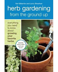Herb Gardening from the Ground Up: Everything You Need to Know About Growing Your Favorite Herbs