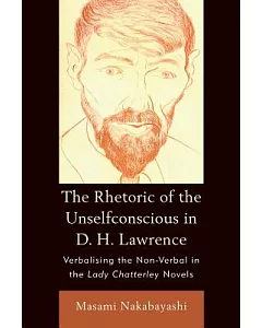 The Rhetoric of the Unselfconscious in D. H. Lawrence: Verbalising the Non-Verbal in the Lady Chatterley Novels