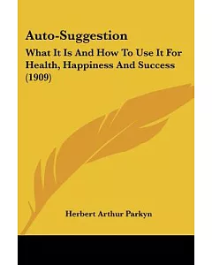 Auto-suggestion: What It Is and How to Use It for Health, Happiness and Success