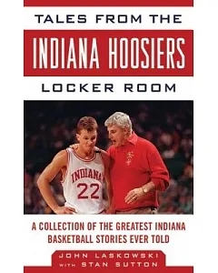 Tales from the Indiana Hoosiers Locker Room: A Collection of the Greatest Indiana Basketball Stories Ever Told