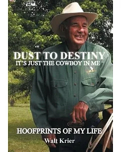 Dust to Destiny It’s Just the Cowboy in Me: Hoofprints of My Life