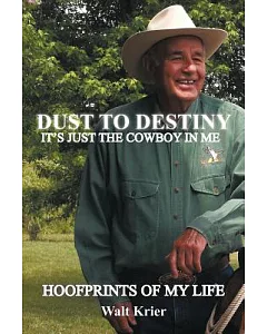 Dust to Destiny It’s Just the Cowboy in Me: Hoofprints of My Life